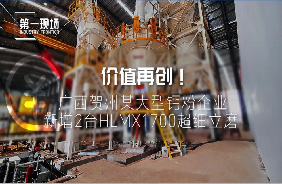 第一現場|價值再創！廣西賀州某大型鈣粉企業新增2臺HLMX1700超細立磨